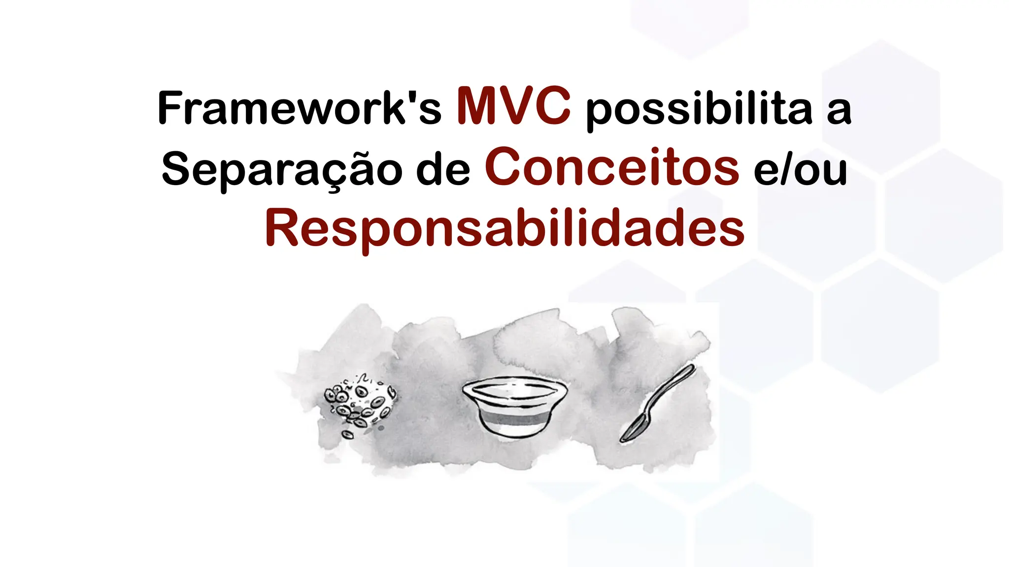 Framework's MVC possibilita a
Separação de Conceitos e/ou
Responsabilidades
 