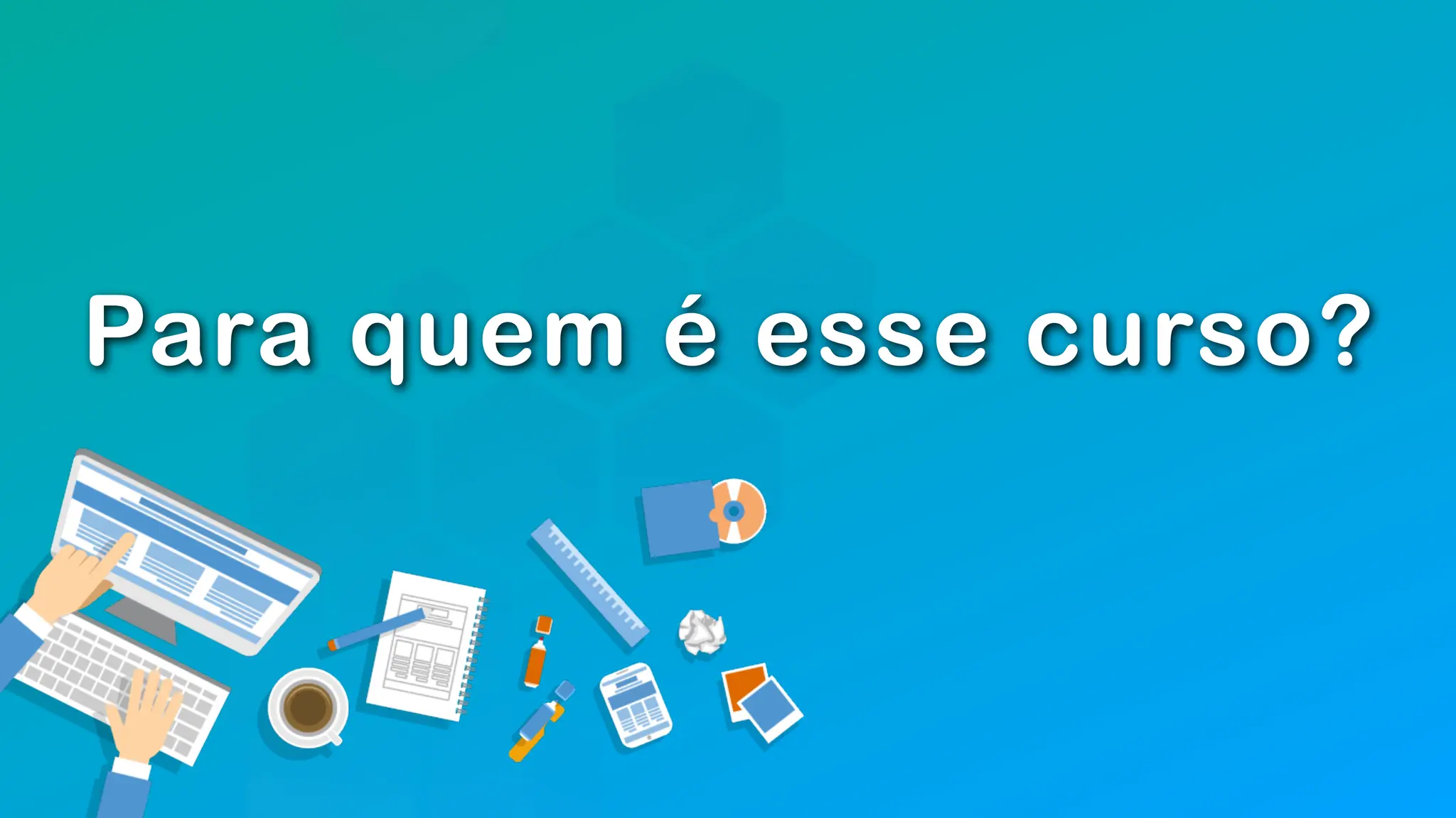 Para quem é esse curso?
 