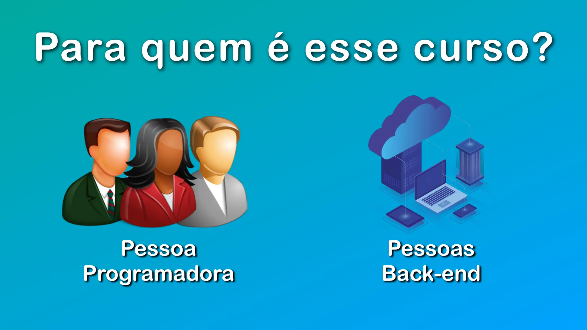 Para quem é esse curso?
Pessoa
Programadora
Pessoas
Back-end
 