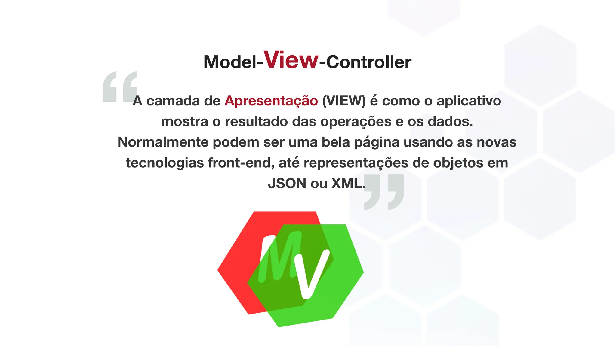 ”
“
Model-View-Controller
A camada de Apresentação (VIEW) é como o aplicativo
mostra o resultado das operações e os dados.
Normalmente podem ser uma bela página usando as novas
tecnologias front-end, até representações de objetos em
JSON ou XML.
 