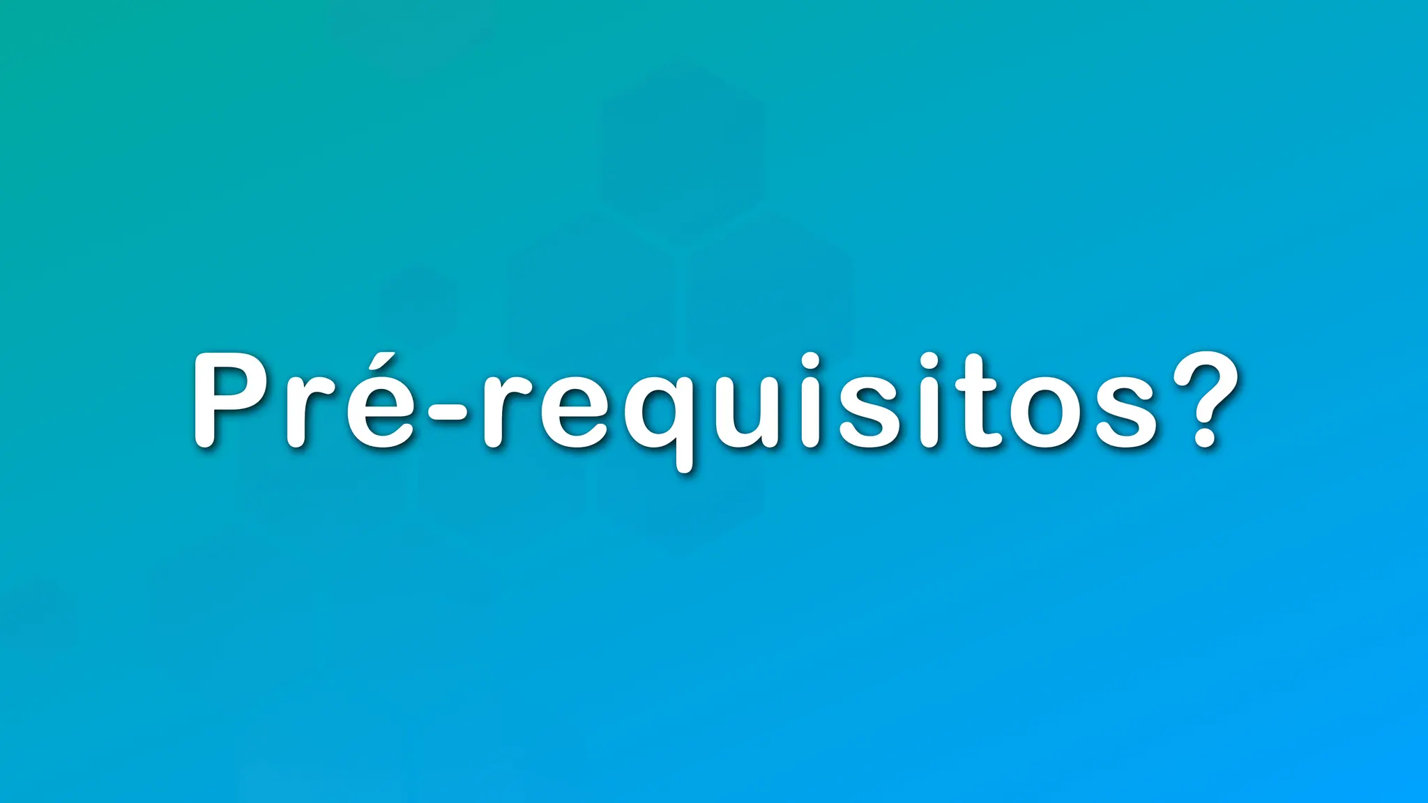 Pré-requisitos?
 