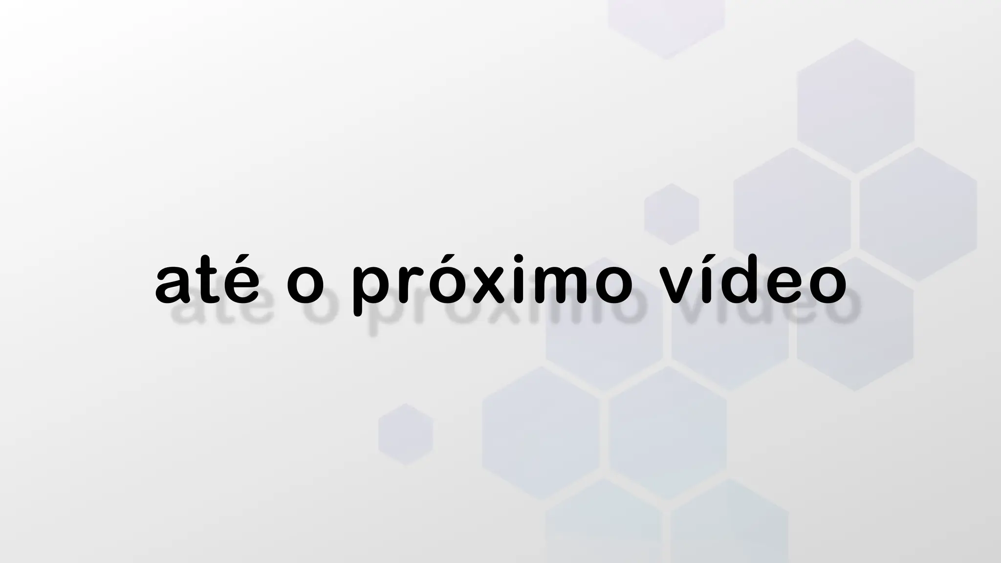 até o próximo vídeo
 