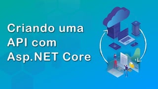 Criando uma
API com
Asp.NET Core
 
