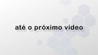 até o próximo vídeo
 