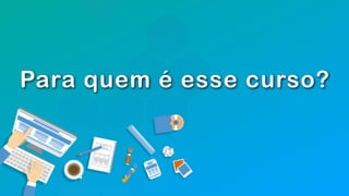 Para quem é esse curso?
 