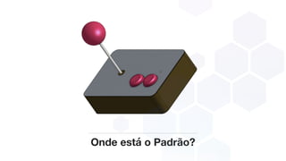 Onde está o Padrão?
 