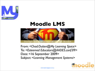 Moodle LMS


From: <Chad.Outten@My Learning Space>
To: <Esteemed Educators@AADES.conf.09>
Date: <16 September 2009>
Subject: <Learning Management Systems>

             www.mylearningspace.com.au
 