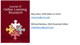 Mary Rice, JOLR Editor-in-Chief
maryrice@unm.edu
Michael Barbour, JOLR Associate Editor
mkbarbour@gmail.com
 