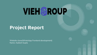 Project Report
Website clone(WhatsApp Frontend development)
Name: Aadesh Gupta
 
