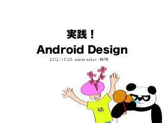 実践！
Android Design
  2012/10/25 adamrocker @GMO
 