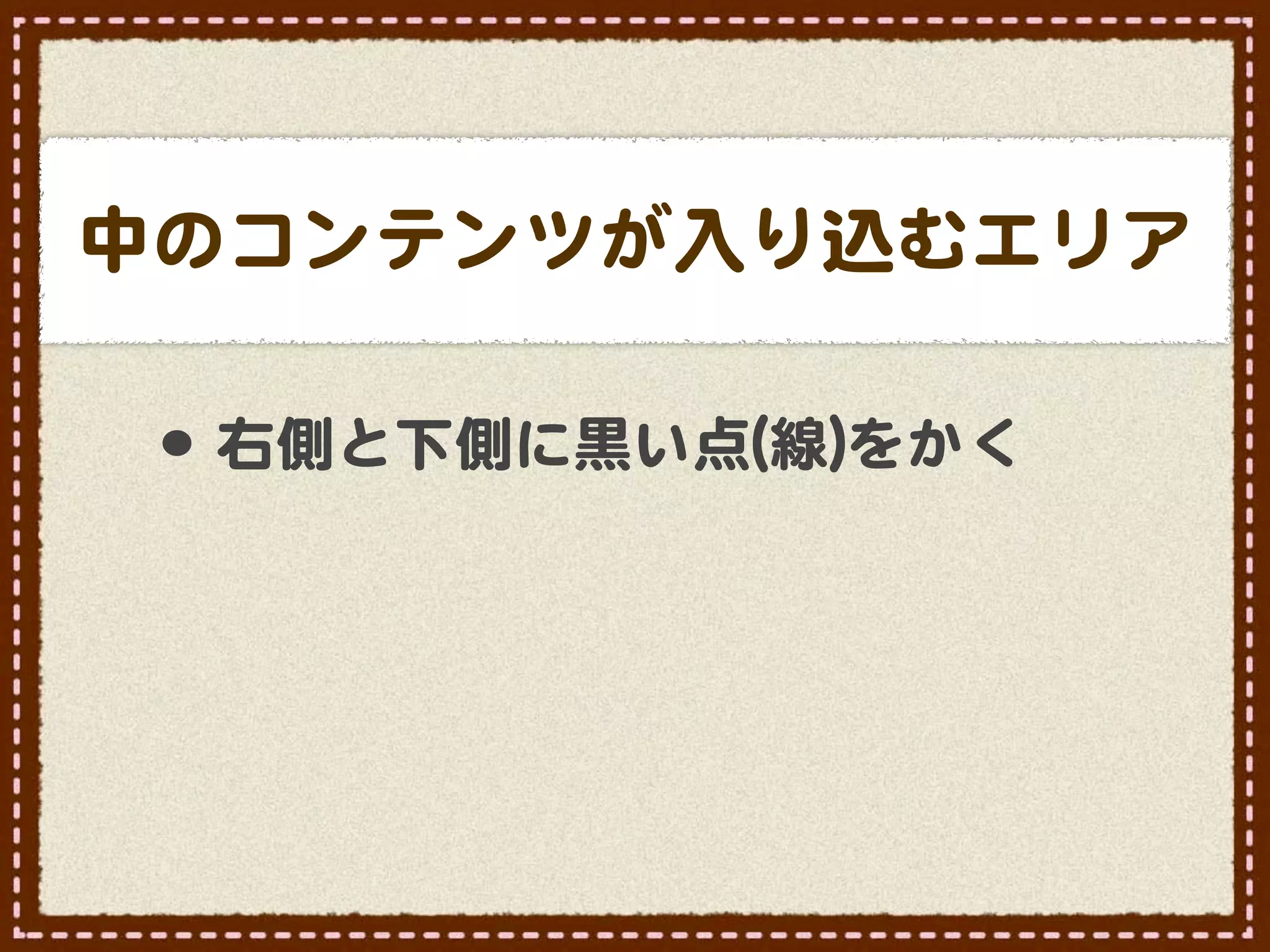 中のコンテンツが入�り込むエリア

 •･ 右側と下側に黒い点((線�))をかく
 