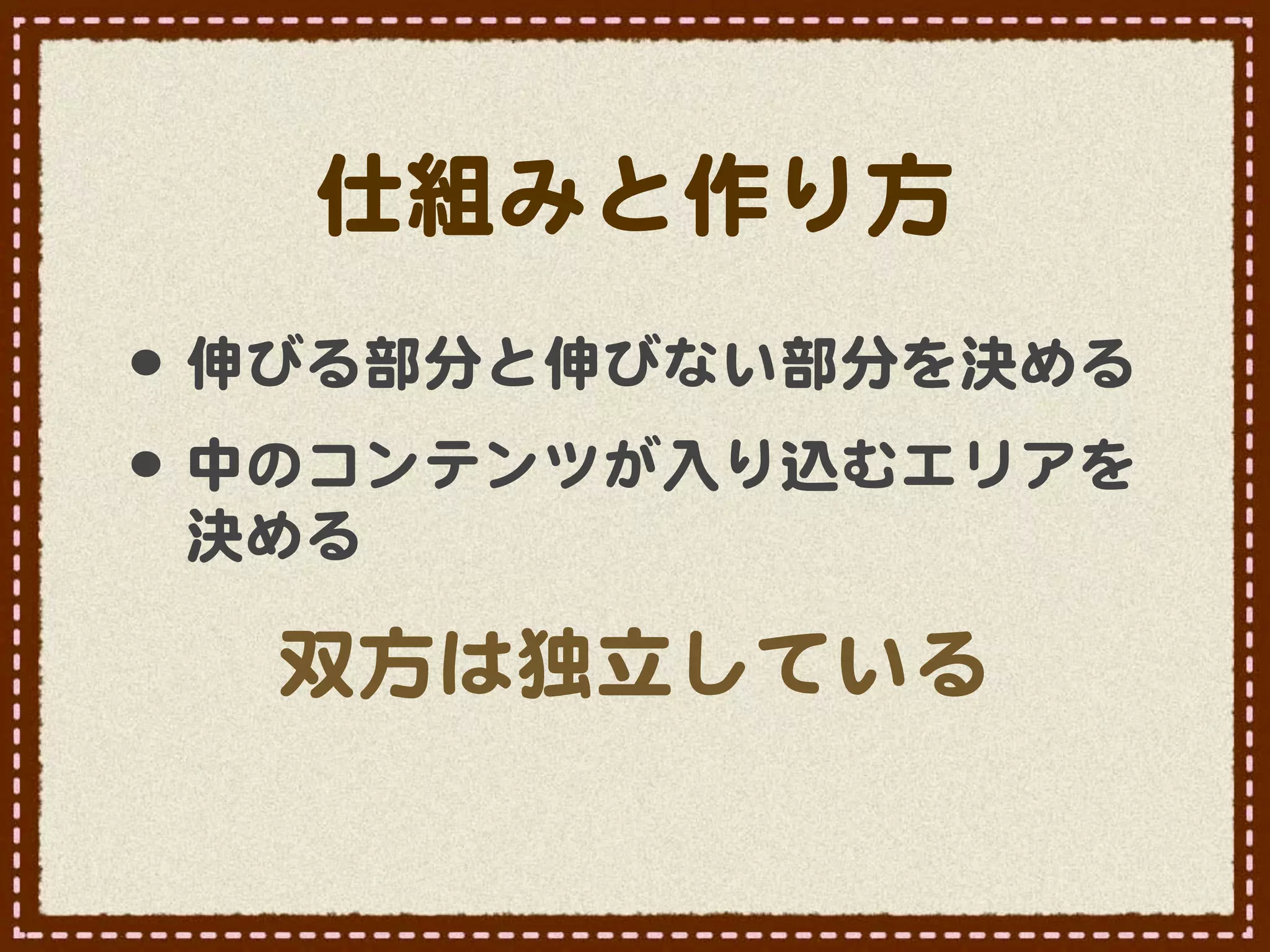 仕組みと作り方
•･ 伸びる部分と伸びない部分を決める
•･ 中のコンテンツが入�り込むエリアを
 決める

  双方は独立している
 