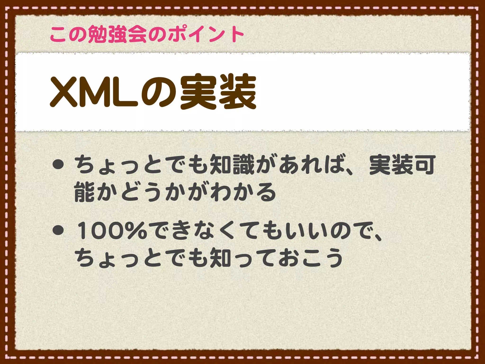 この勉強会のポイント


XXMMLLの実装
•･ ちょっとでも知識があれば、実装可
 能かどうかがわかる
•･ 110000％できなくてもいいので、
 ちょっとでも知っておこう
 
