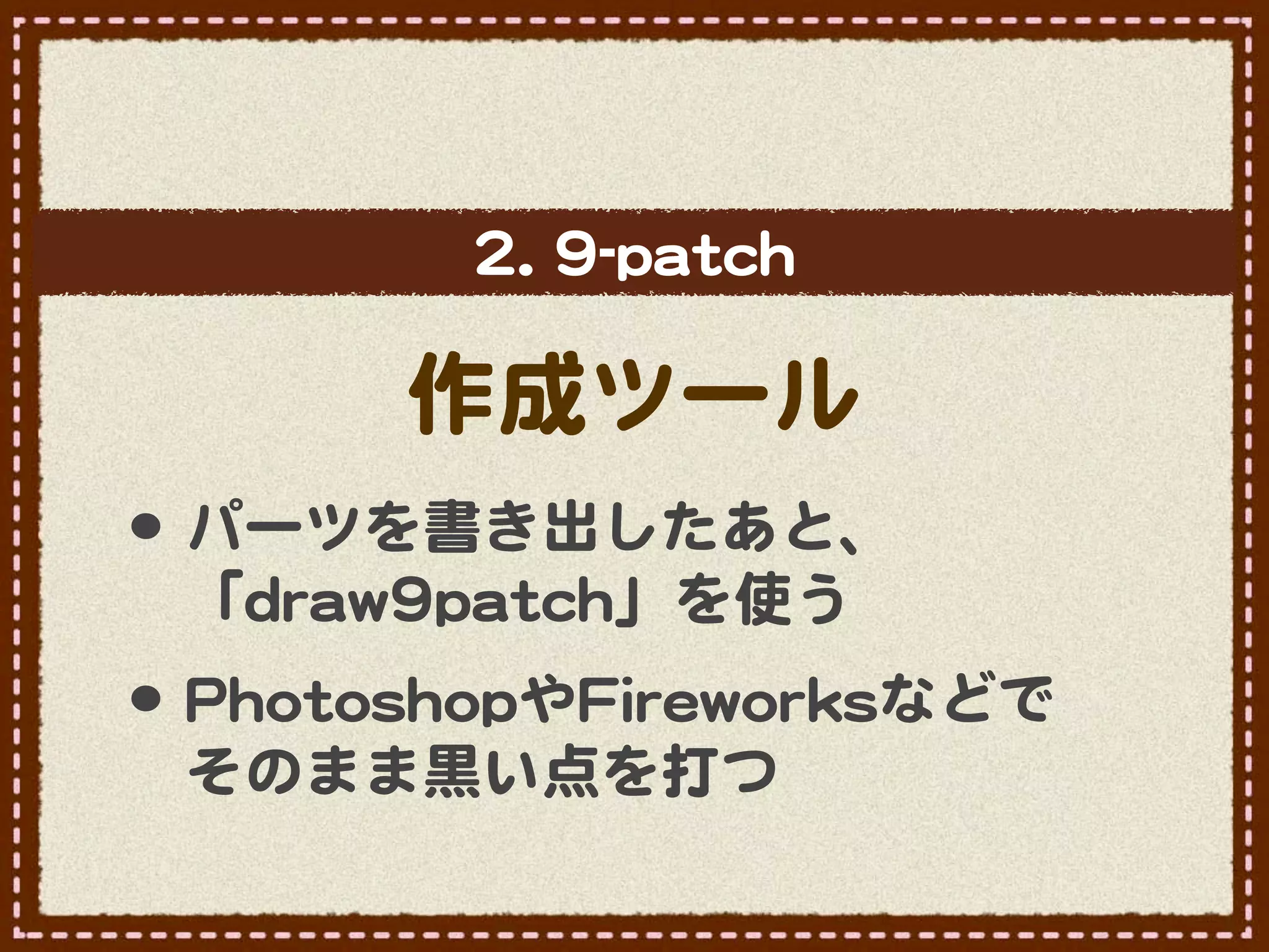 22..  99--ppaattcchh

            作成ツール
•･ パーツを書き出したあと、
  「ddrraaww99ppaattcchh」を使う
•･ PPhhoottoosshhooppやFFiirreewwoorrkkssなどで
  そのまま黒い点を打つ
 