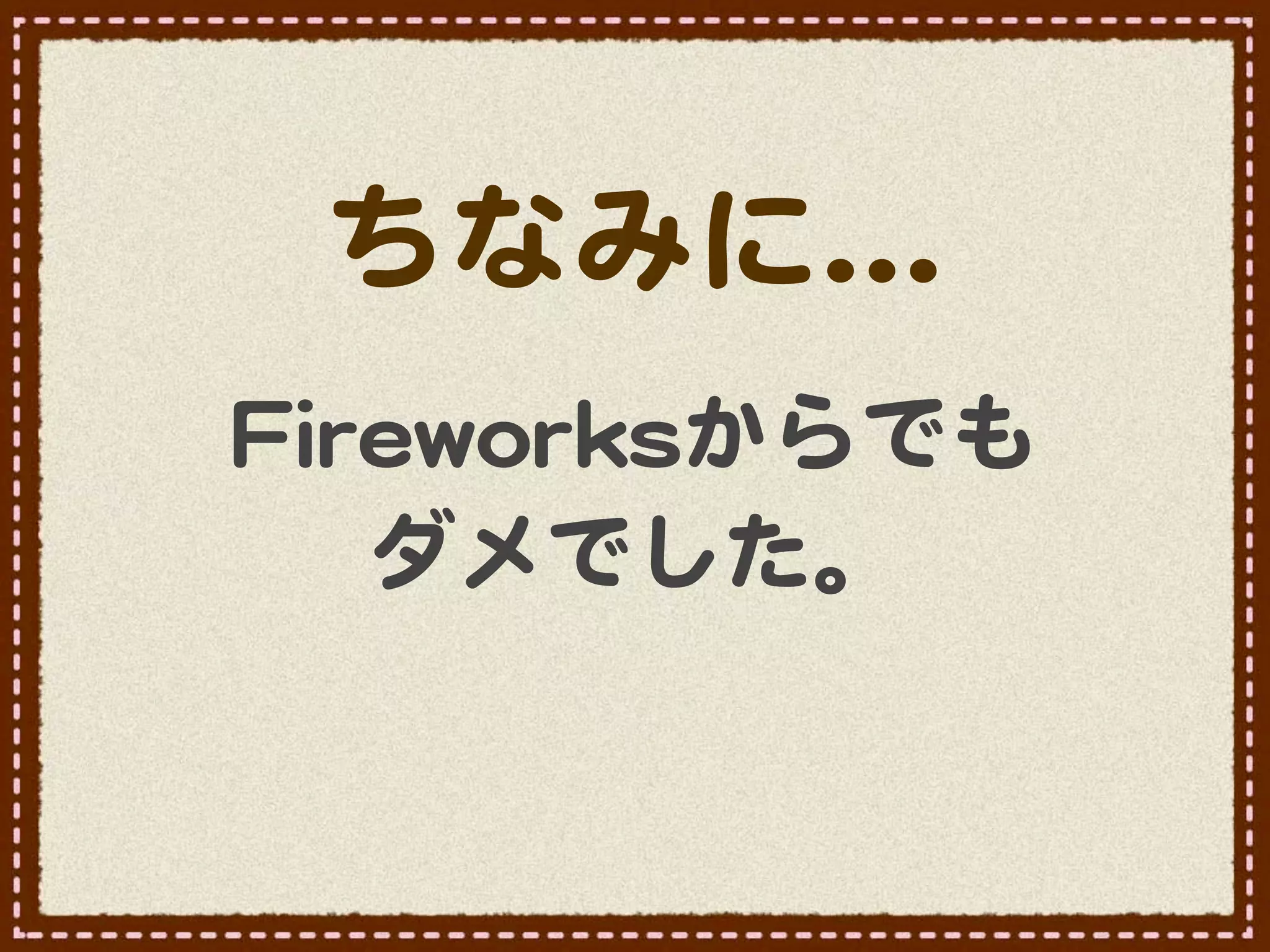 ちなみに…�
FFiirreewwoorrkkssからでも
      ダメでした。
 