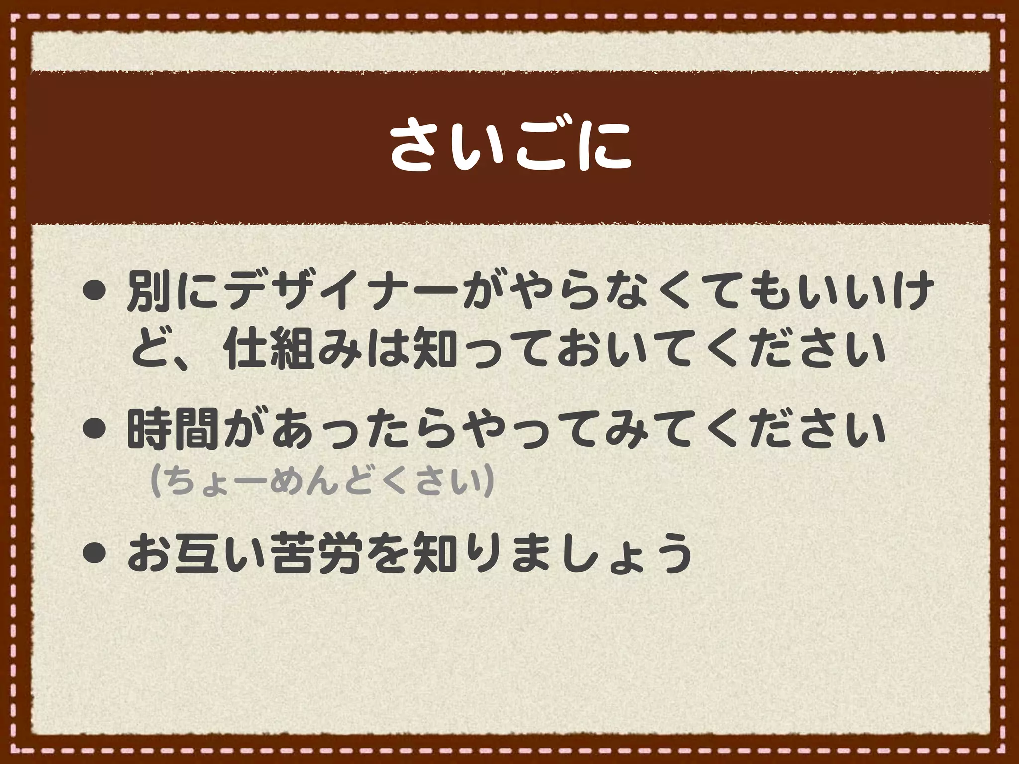 さいごに

•･ 別にデザイナーがやらなくてもいいけ
 ど、仕組みは知っておいてください
•･ 時間があったらやってみてください
   （ちょーめんどくさい）

•･ お互い苦労を知りましょう
 