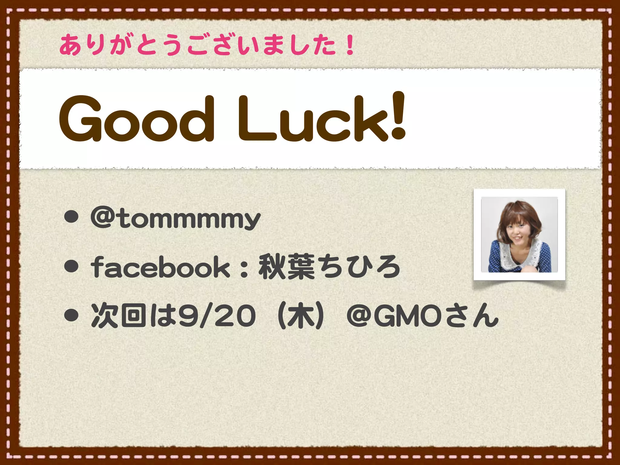 ありがとうございました！


GGoooodd  LLuucckk!!
•･ @@ttoommmmmmmmyy
•･ ffaacceebbooookk  ::  秋葉ちひろ
•･ 次回は99//2200（木）＠GGMMOOさん
 