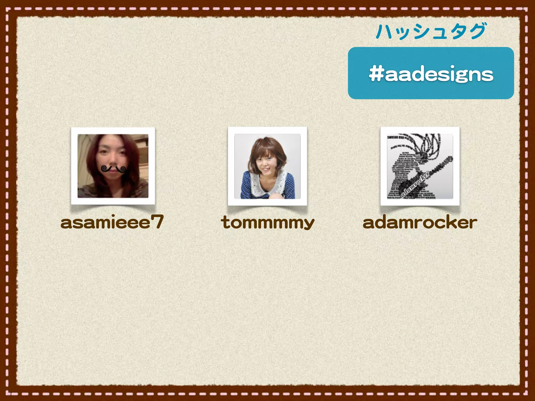 ハッシュタグ

                                       ##aaaaddeessiiggnnss




aassaammiieeeeee77   ttoommmmmmmmyy   aaddaammrroocckkeerr
 