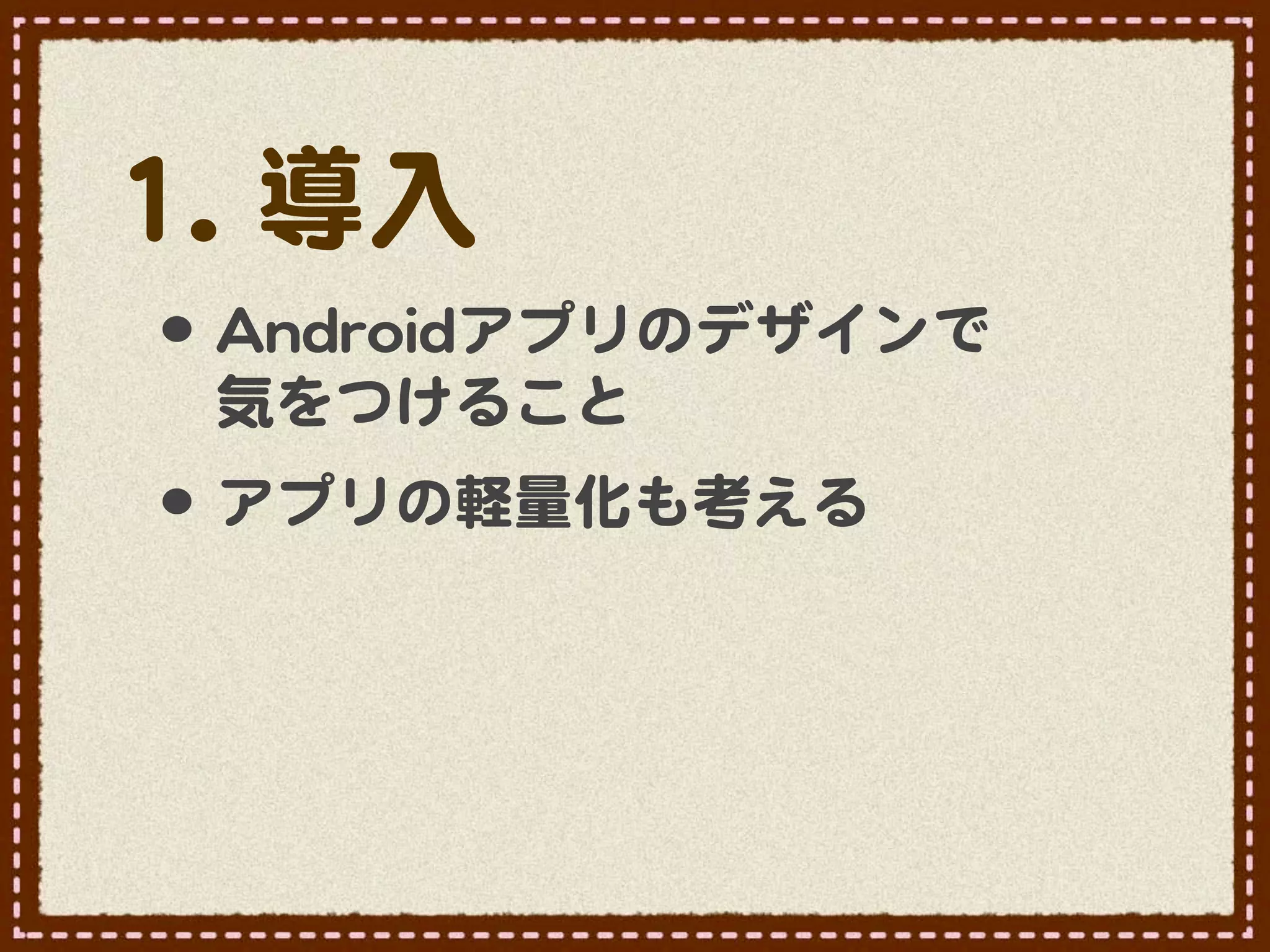 11..  導入�
 •･ AAnnddrrooiiddアプリのデザインで
  気をつけること
 •･ アプリの軽量化も考える
 