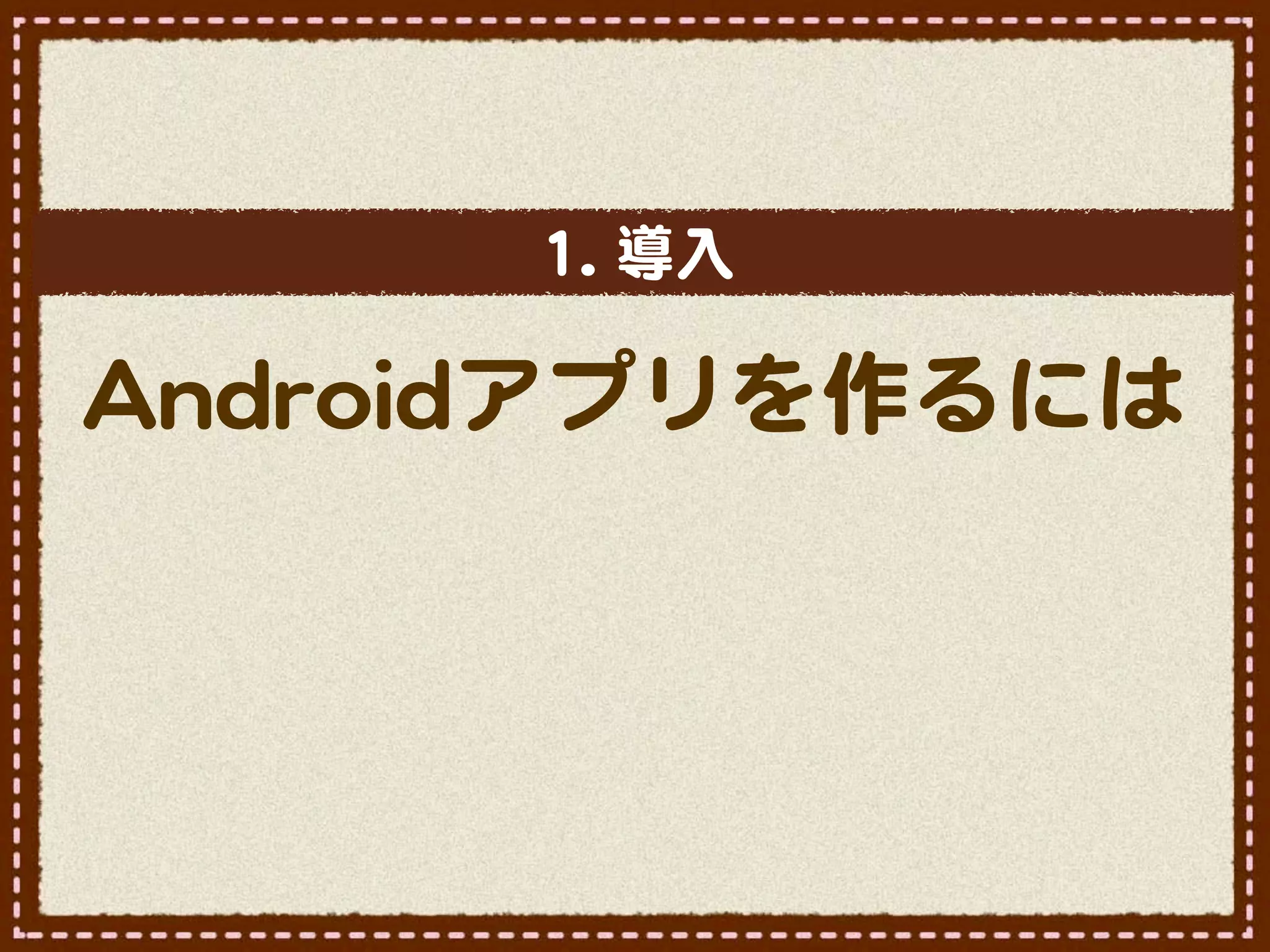 11..  導入�

AAnnddrrooiiddアプリを作るには
 