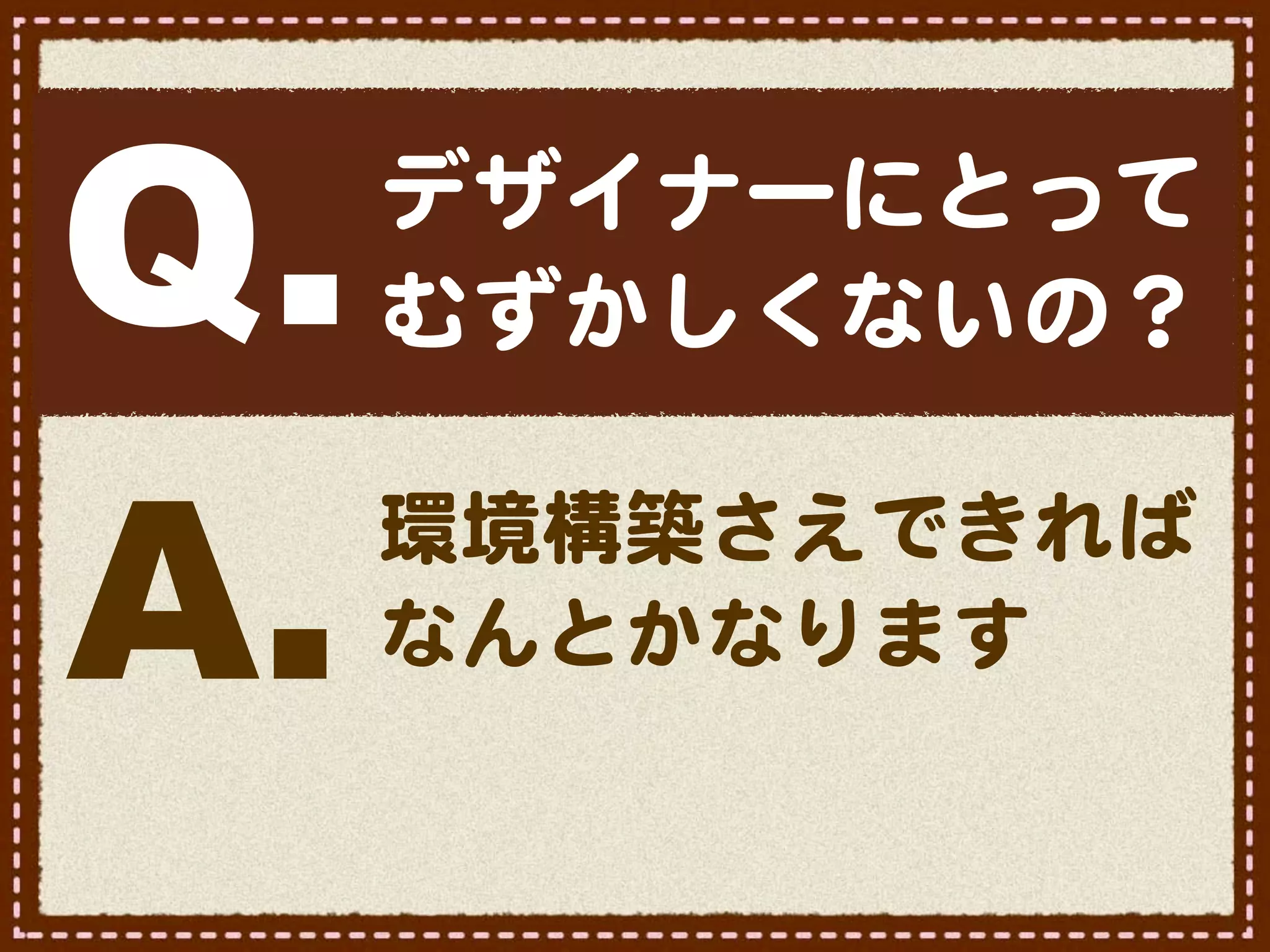 Q.   デザイナーにとって
     むずかしくないの？


A.   環境構築さえできれば
     なんとかなります
 