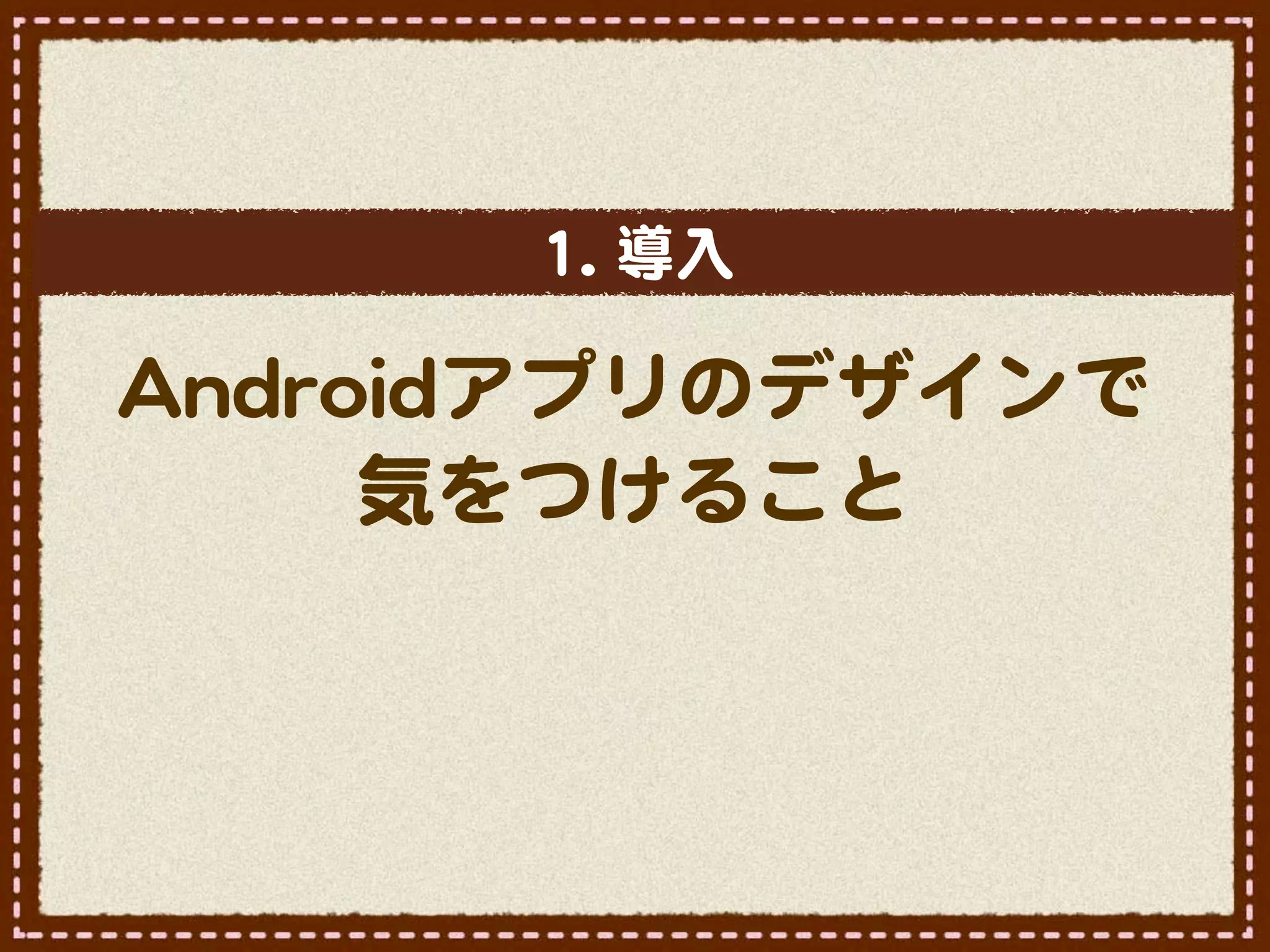 11..  導入�

AAnnddrrooiiddアプリのデザインで
          気をつけること
 