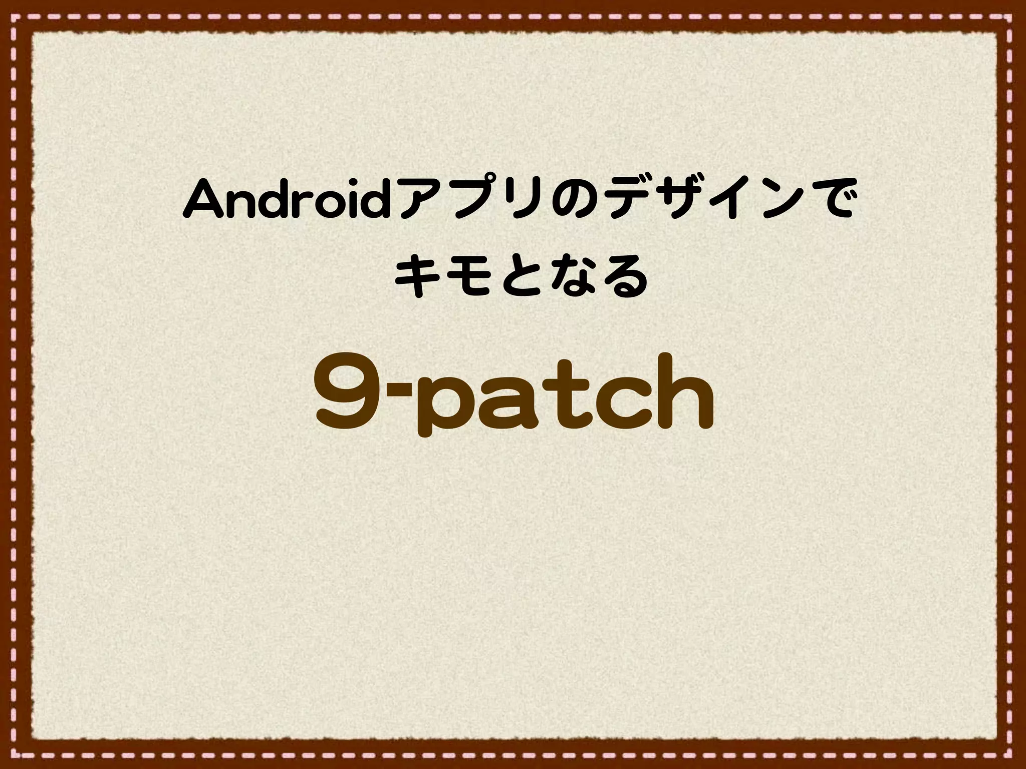 AAnnddrrooiiddアプリのデザインで
              キモとなる

    99--ppaattcchh
 