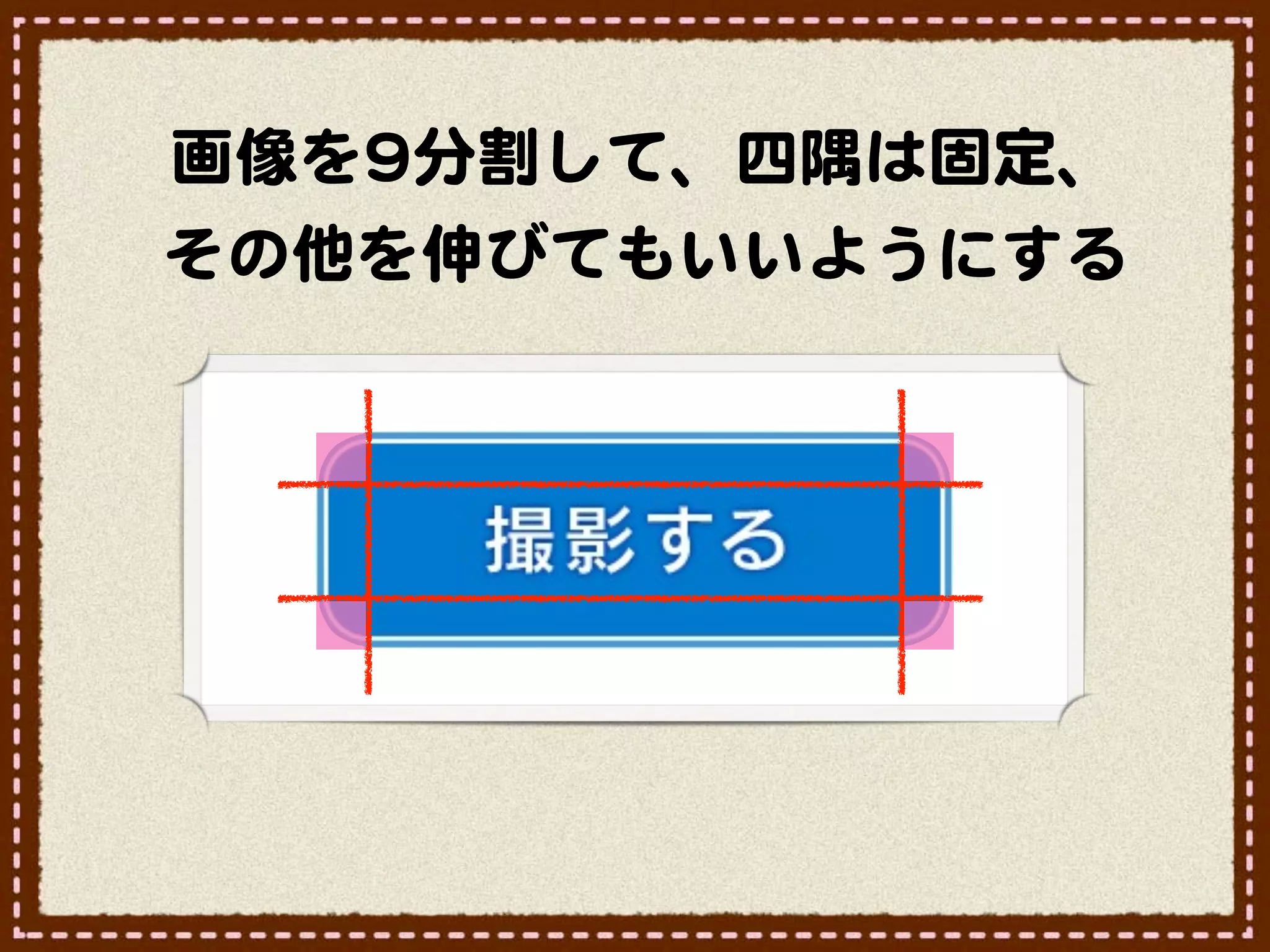 画像を99分割して、四隅は固定、
その他を伸びてもいいようにする
 