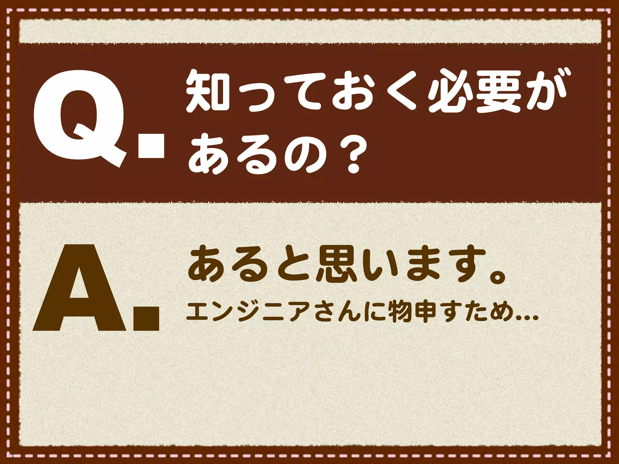 Q.   知っておく必要が
     あるの？


A.   あると思います。
     エンジニアさんに物申すため…�
 