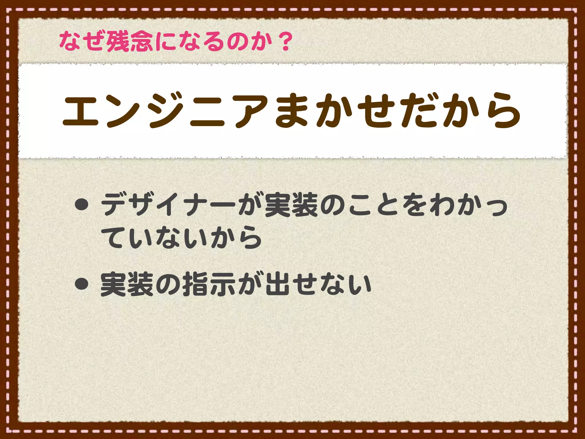 なぜ残念になるのか？


エンジニアまかせだから

•･ デザイナーが実装のことをわかっ
 ていないから
•･ 実装の指示が出せない
 