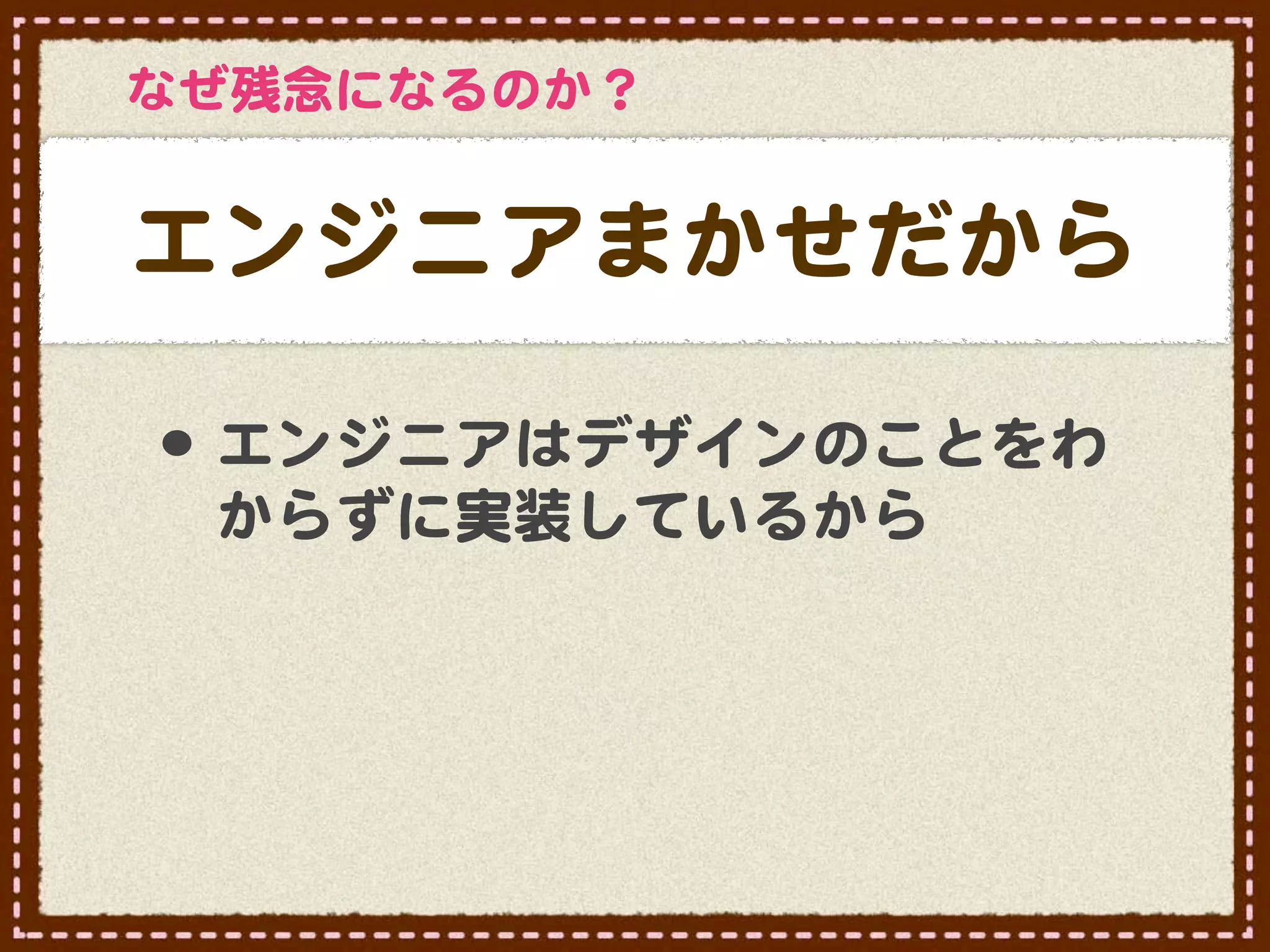 なぜ残念になるのか？


エンジニアまかせだから

•･ エンジニアはデザインのことをわ
 からずに実装しているから
 