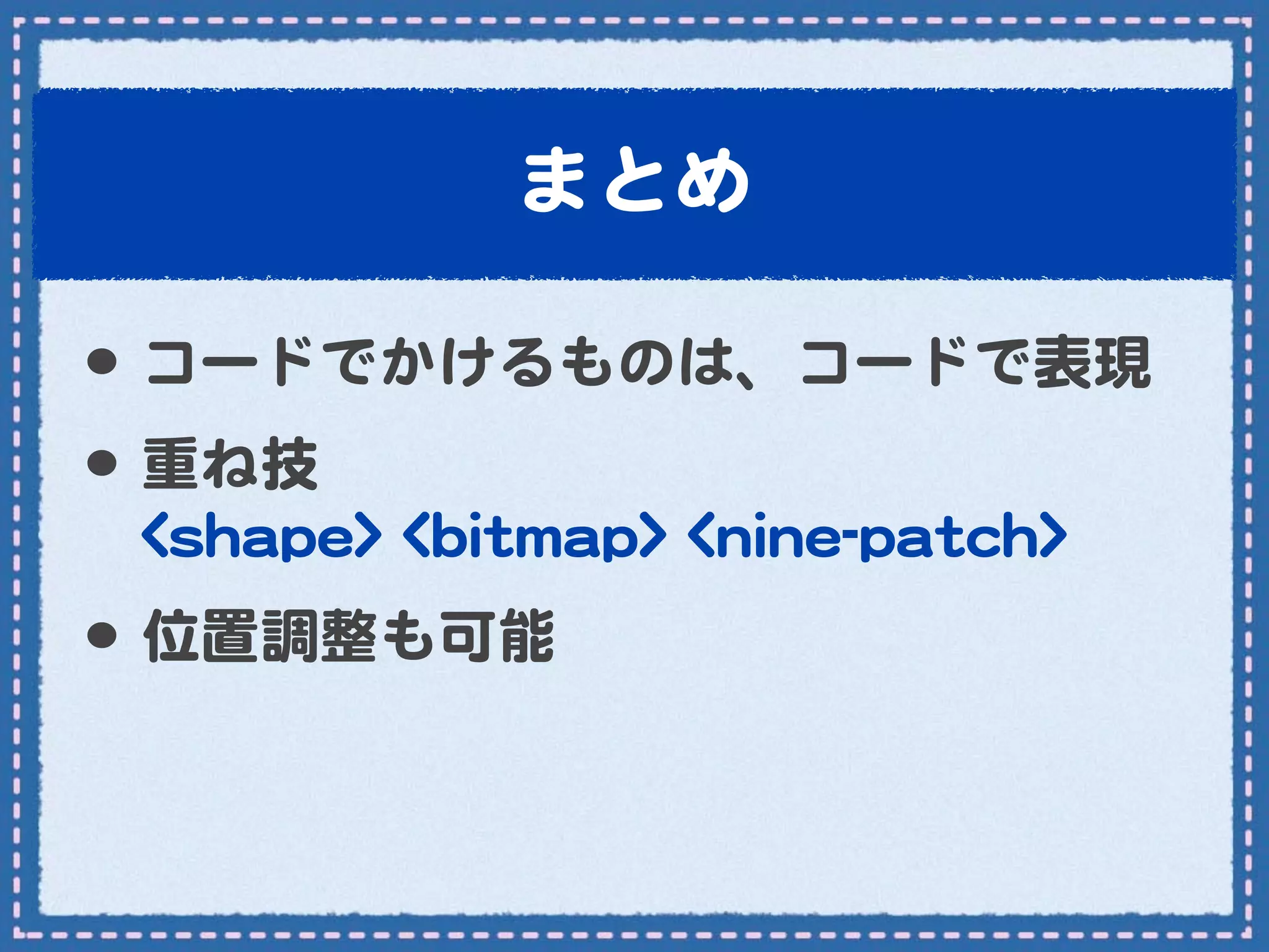 まとめ

•･ コードでかけるものは、コードで表現
•･ 重ね技
 <<sshhaappee>>  <<bbiittmmaapp>>  <<nniinnee--ppaattcchh>>
•･ 位置調整も可能
 