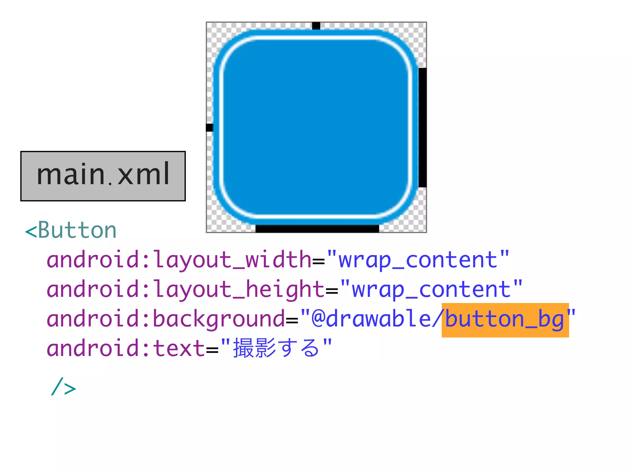main.xml
<Button
  android:layout_width="wrap_content"
	 android:layout_height="wrap_content"
	 android:background="@drawable/button_bg"
	 android:text="撮影する"
  />
 