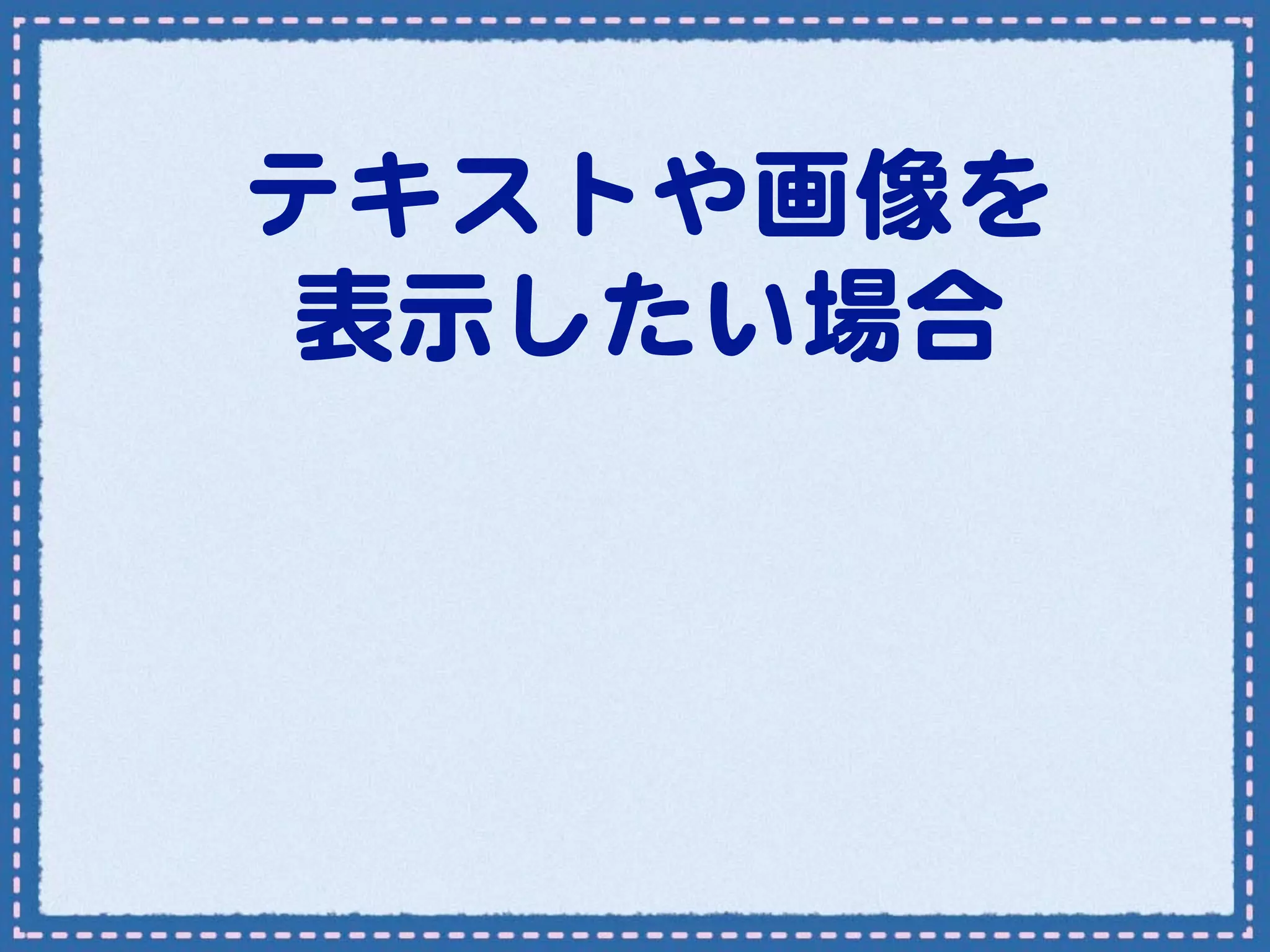テキストや画像を
 表示したい場合
 