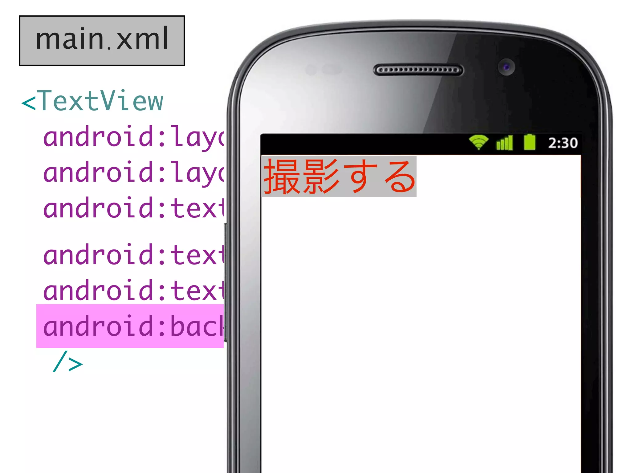 main.xml

<TextView
  android:layout_width="wrap_content"
	 android:layout_height="wrap_content"
                撮影する
	 android:text="撮影する"
	 android:textSize="20sp"
	 android:textColor="#f00"
	 android:background="#ccc"
   />
 