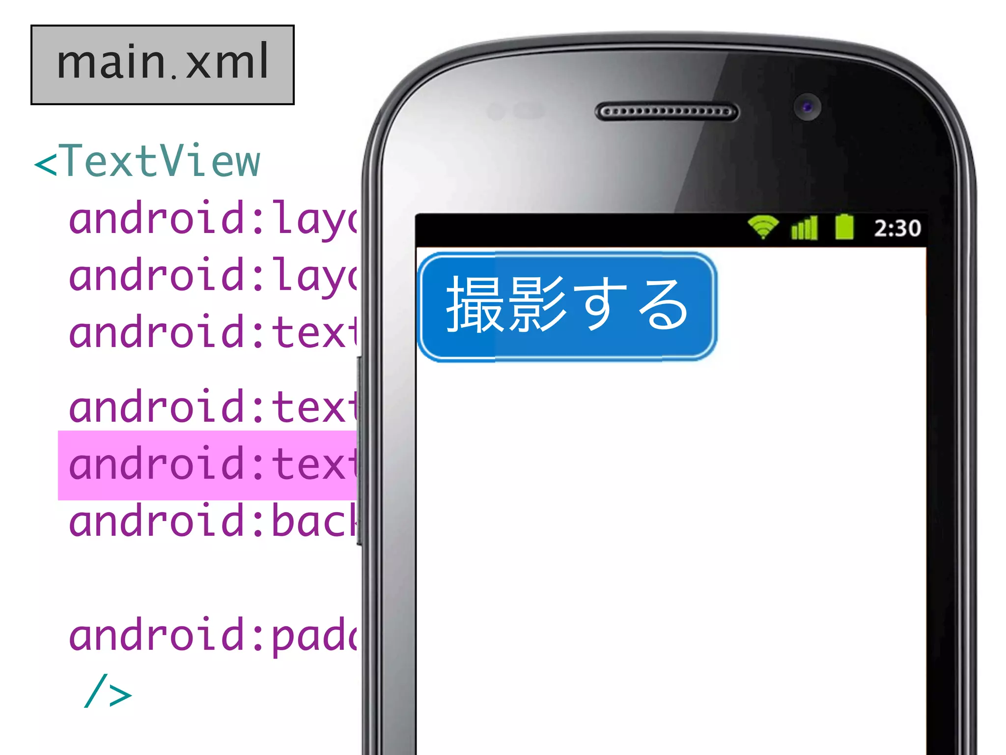 main.xml

<TextView
  android:layout_width="wrap_content"
	 android:layout_height="wrap_content"
                 撮影する
	 android:text="撮影する"
	 android:textSize="20sp"
	 android:textColor="#fff"
	 android:background=
                 "@drawable/button_bg"
	 android:padding="10dp"
   />
 