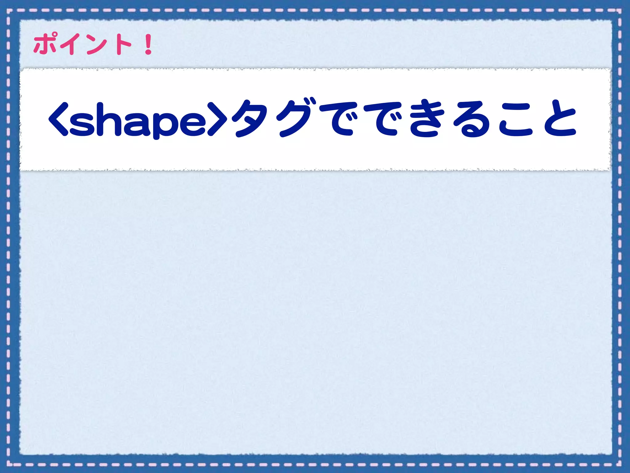 ポイント！


<<sshhaappee>>タグでできること
 