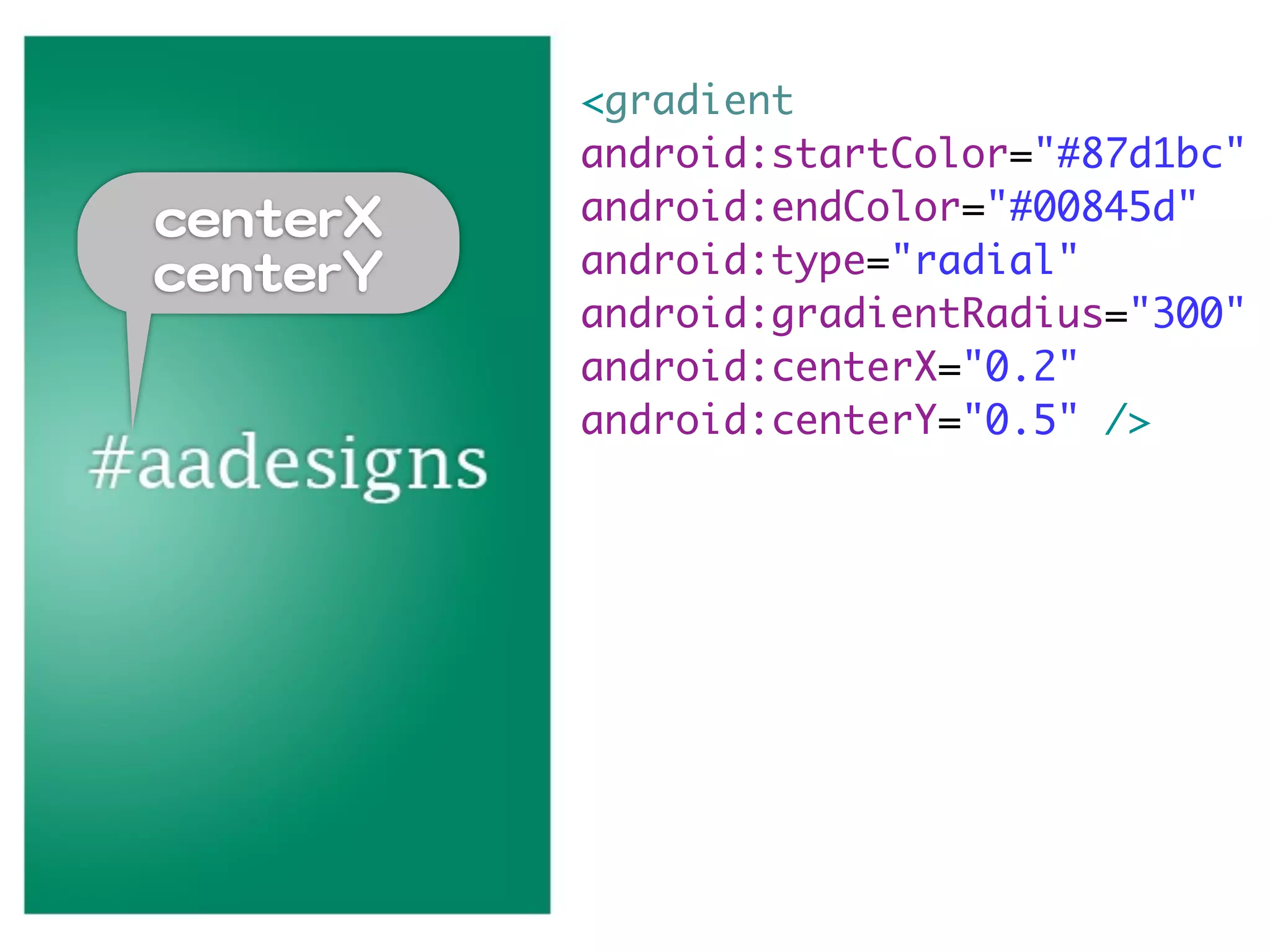 <gradient
                 android:startColor="#87d1bc"
cceenntteerrXX   android:endColor="#00845d"
cceenntteerrYY   android:type="radial"
                 android:gradientRadius="300"
                 android:centerX="0.2"
                 android:centerY="0.5" />
 