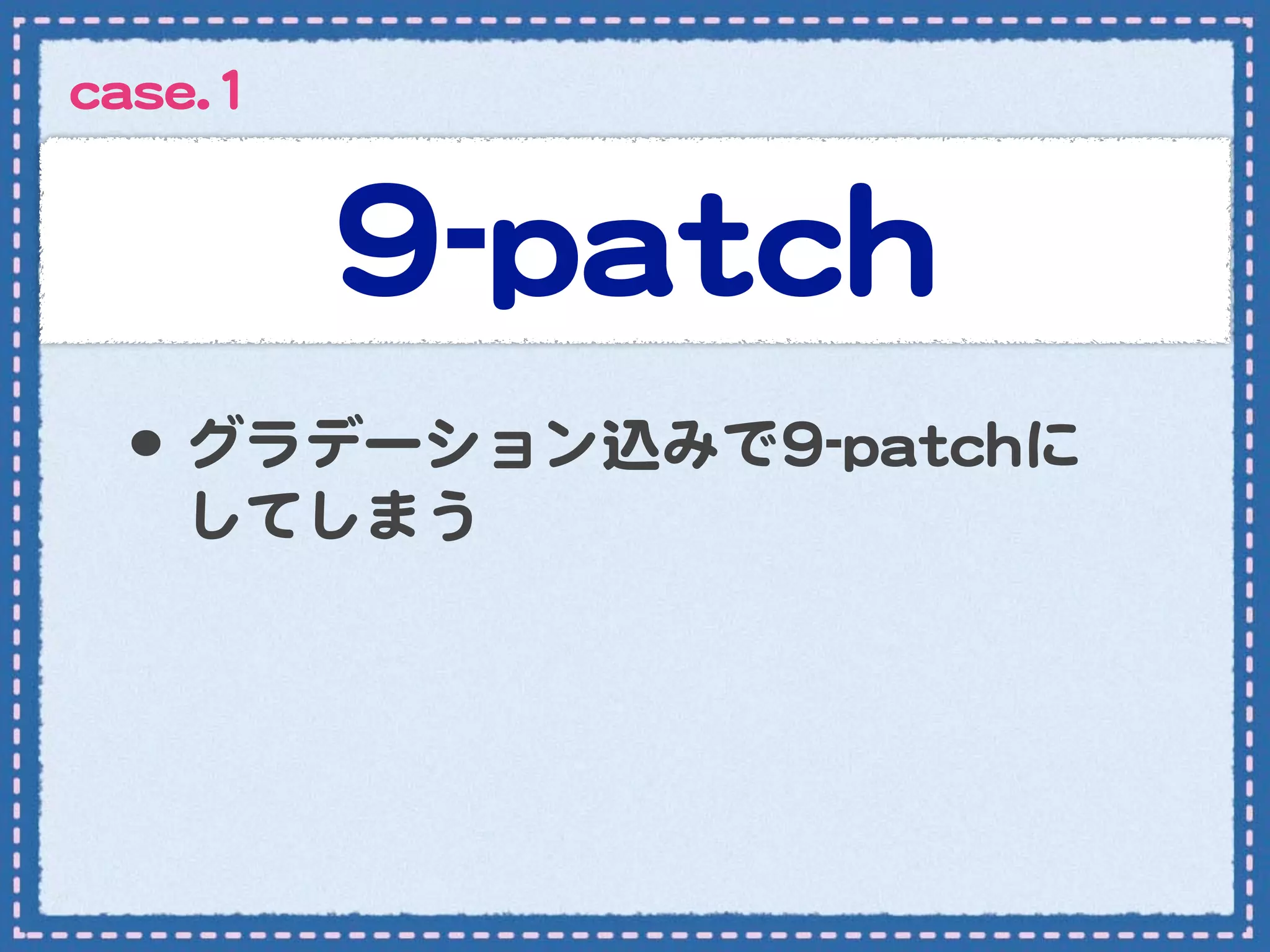 ccaassee..11


               99--ppaattcchh
   •･ グラデーション込みで99--ppaattcchhに
       してしまう
 