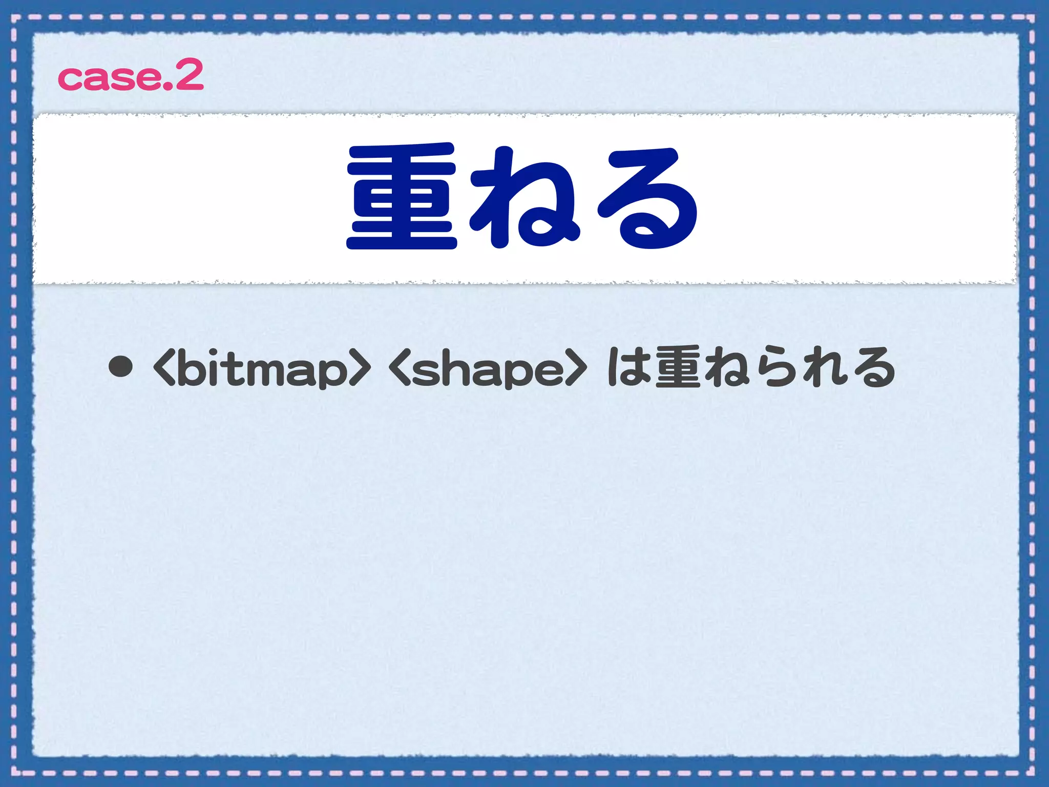 ccaassee..22


               重ねる
   •･ <<bbiittmmaapp>>  <<sshhaappee>>  は重ねられる
 
