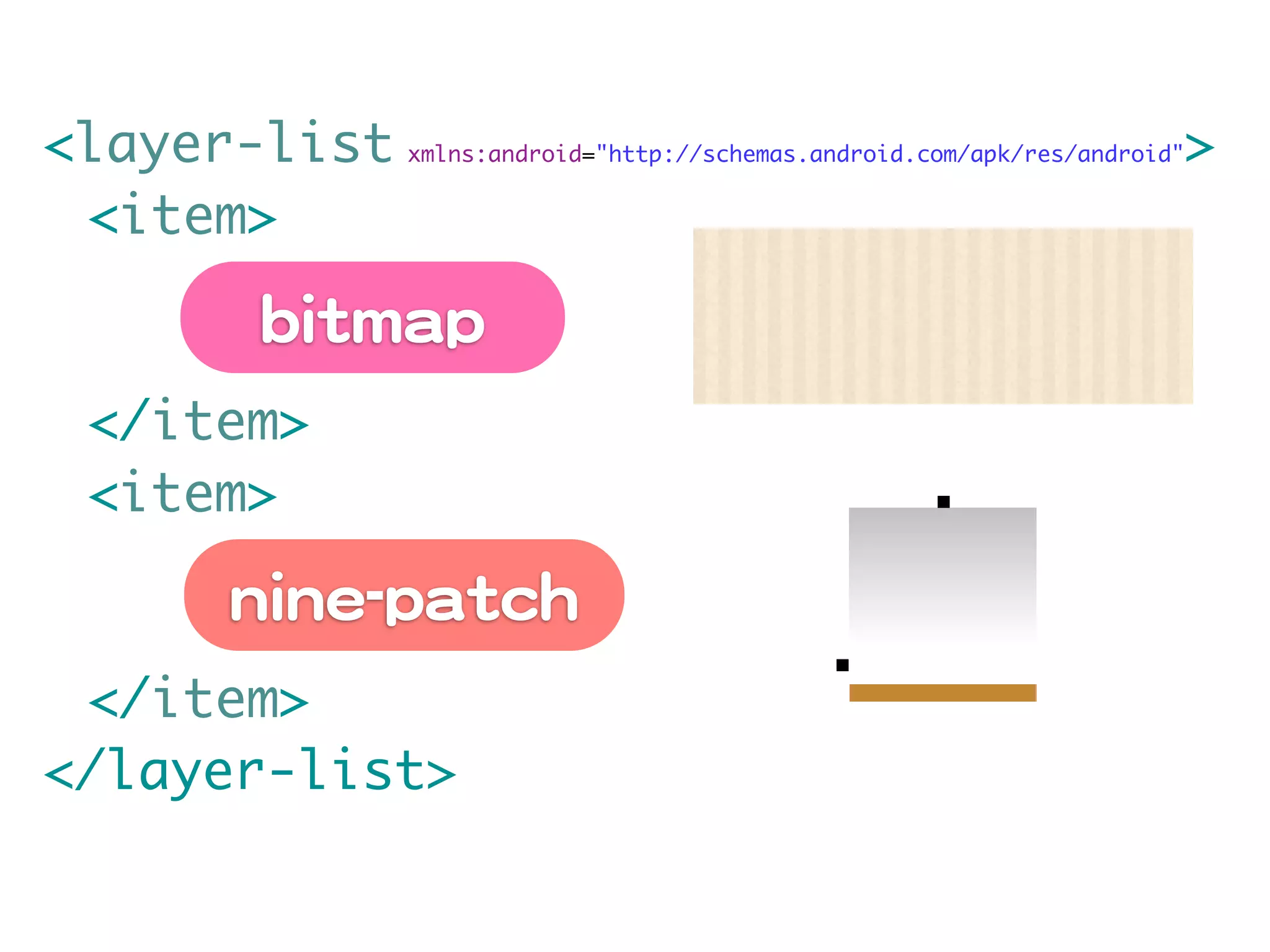 <layer-list xmlns:android="http://schemas.android.com/apk/res/android">
	 <item>

             bbiittmmaapp
	 </item>
	 <item>

           nniinnee--ppaattcchh
	 </item>
</layer-list>
 
