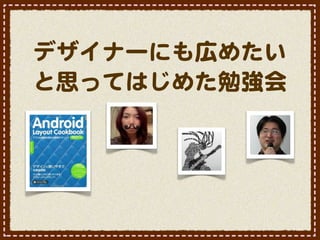 デザイナーにも広めたい
と思ってはじめた勉強会
 