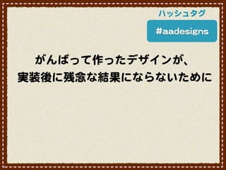 ハッシュタグ

            ##aaaaddeessiiggnnss


  がんばって作ったデザインが、
実装後に残念な結果にならないために
 