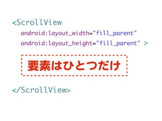<ScrollView
  android:layout_width="fill_parent"
  android:layout_height="fill_parent"   >


   要素はひとつだけ
</ScrollView>
 