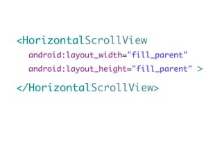 <HorizontalScrollView
  android:layout_width="fill_parent"
  android:layout_height="fill_parent"   >
</HorizontalScrollView>
 