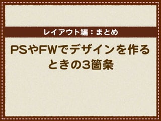 レイアウト編：まとめ

PPSSやFFWWでデザインを作る
       ときの33箇条
 