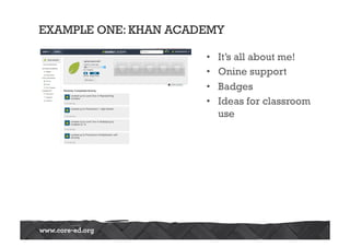 EXAMPLE ONE: KHAN ACADEMY
•  It’s all about me!
•  Onine support
•  Badges
•  Ideas for classroom
use
 