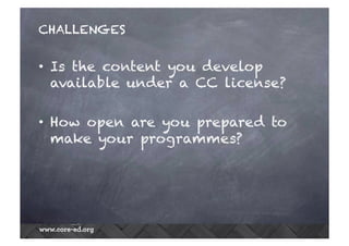 CHALLENGES
•  Is the content you develop
available under a CC license?
•  How open are you prepared to
make your programmes?
 