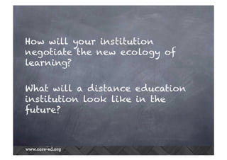 How will your institution
negotiate the new ecology of
learning?
What will a distance education
institution look like in the
future?
 