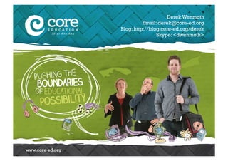 Derek Wenmoth
Email: derek@core-ed.org
Blog: http://blog.core-ed.org/derek
Skype: <dwenmoth>
 